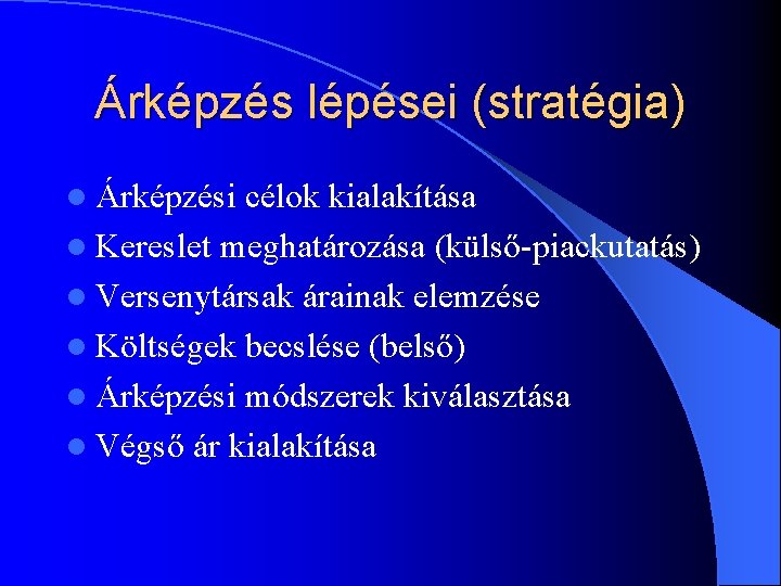 Árképzés lépései (stratégia) l Árképzési célok kialakítása l Kereslet meghatározása (külső-piackutatás) l Versenytársak árainak Árképzés lépései (stratégia) l Árképzési célok kialakítása l Kereslet meghatározása (külső-piackutatás) l Versenytársak árainak