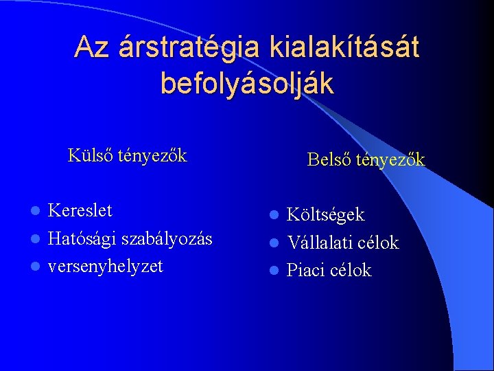 Az árstratégia kialakítását befolyásolják Külső tényezők Kereslet l Hatósági szabályozás l versenyhelyzet l Belső Az árstratégia kialakítását befolyásolják Külső tényezők Kereslet l Hatósági szabályozás l versenyhelyzet l Belső