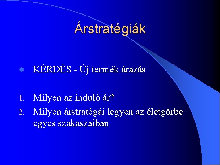 Árstratégiák l KÉRDÉS - Új termék árazás Milyen az induló ár? 2. Milyen árstratégái Árstratégiák l KÉRDÉS - Új termék árazás Milyen az induló ár? 2. Milyen árstratégái