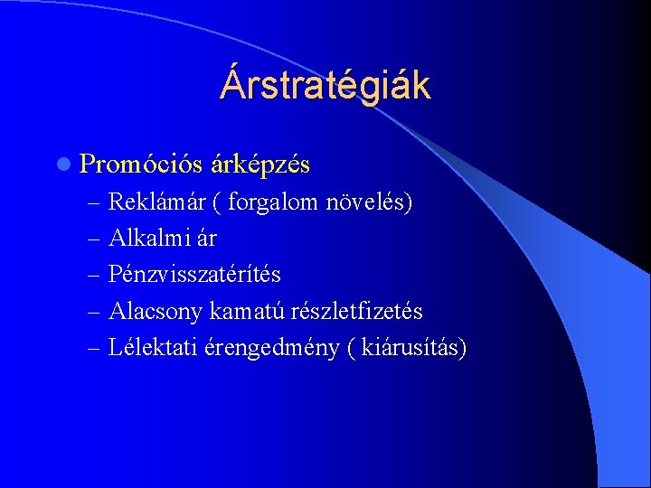 Árstratégiák l Promóciós árképzés – Reklámár ( forgalom növelés) – Alkalmi ár – Pénzvisszatérítés Árstratégiák l Promóciós árképzés – Reklámár ( forgalom növelés) – Alkalmi ár – Pénzvisszatérítés