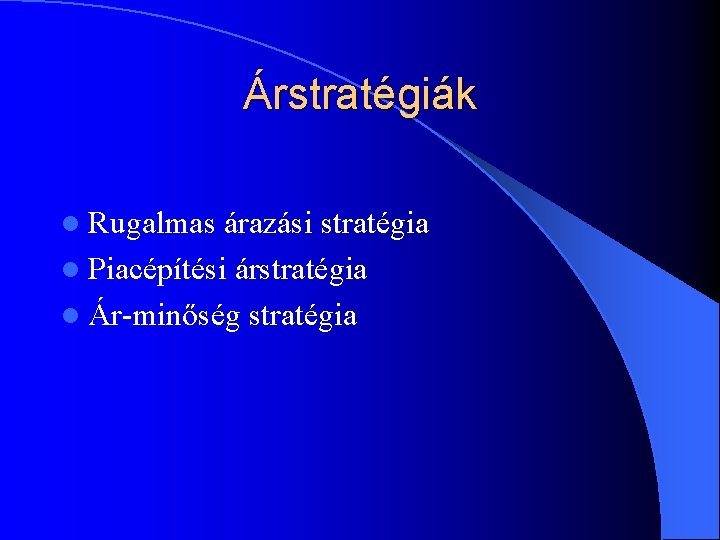 Árstratégiák l Rugalmas árazási stratégia l Piacépítési árstratégia l Ár-minőség stratégia Árstratégiák l Rugalmas árazási stratégia l Piacépítési árstratégia l Ár-minőség stratégia