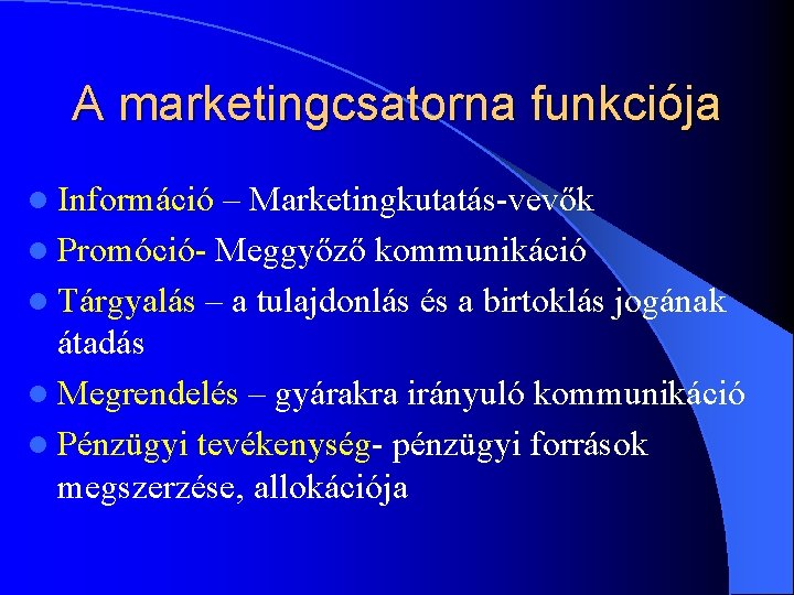 A marketingcsatorna funkciója l Információ – Marketingkutatás-vevők l Promóció- Meggyőző kommunikáció l Tárgyalás – A marketingcsatorna funkciója l Információ – Marketingkutatás-vevők l Promóció- Meggyőző kommunikáció l Tárgyalás –
