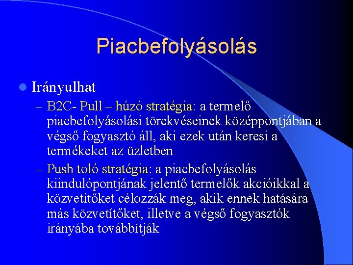 Piacbefolyásolás l Irányulhat – B 2 C- Pull – húzó stratégia: a termelő piacbefolyásolási Piacbefolyásolás l Irányulhat – B 2 C- Pull – húzó stratégia: a termelő piacbefolyásolási