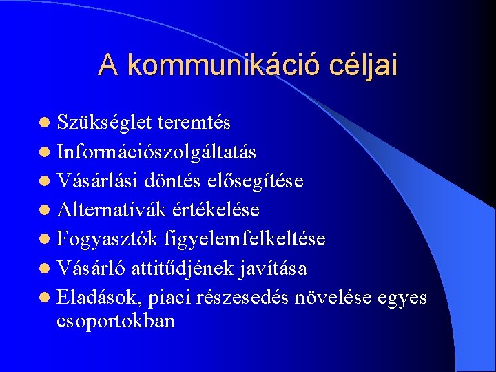 A kommunikáció céljai l Szükséglet teremtés l Információszolgáltatás l Vásárlási döntés elősegítése l Alternatívák A kommunikáció céljai l Szükséglet teremtés l Információszolgáltatás l Vásárlási döntés elősegítése l Alternatívák