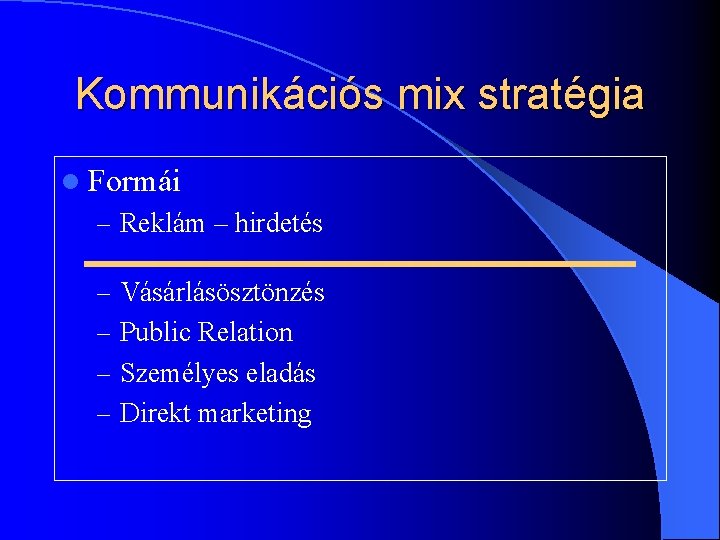 Kommunikációs mix stratégia l Formái – Reklám – hirdetés – Vásárlásösztönzés – Public Relation Kommunikációs mix stratégia l Formái – Reklám – hirdetés – Vásárlásösztönzés – Public Relation