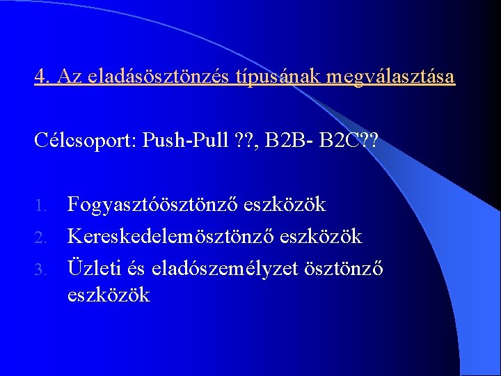4. Az eladásösztönzés típusának megválasztása Célcsoport: Push-Pull ? ? , B 2 B- B 4. Az eladásösztönzés típusának megválasztása Célcsoport: Push-Pull ? ? , B 2 B- B