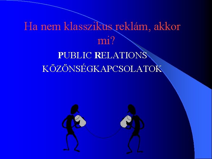 Ha nem klasszikus reklám, akkor mi? PUBLIC RELATIONS KÖZÖNSÉGKAPCSOLATOK Ha nem klasszikus reklám, akkor mi? PUBLIC RELATIONS KÖZÖNSÉGKAPCSOLATOK