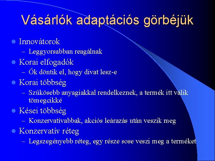 Vásárlók adaptációs görbéjük l Innovátorok – Leggyorsabban reagálnak l Korai elfogadók – Ők döntik Vásárlók adaptációs görbéjük l Innovátorok – Leggyorsabban reagálnak l Korai elfogadók – Ők döntik
