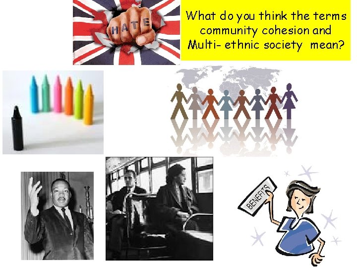 What do you think the terms community cohesion and Multi- ethnic society mean? 