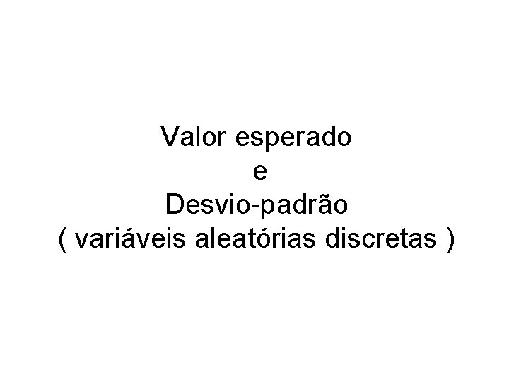 Valor esperado e Desvio-padrão ( variáveis aleatórias discretas ) 