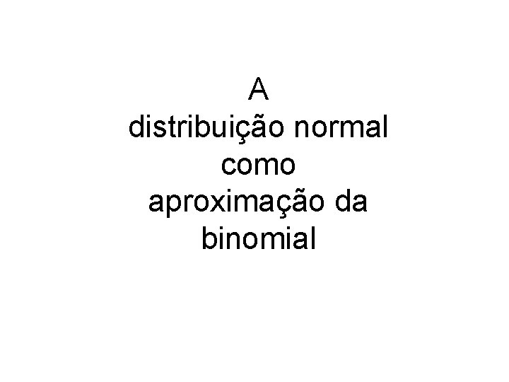 A distribuição normal como aproximação da binomial 