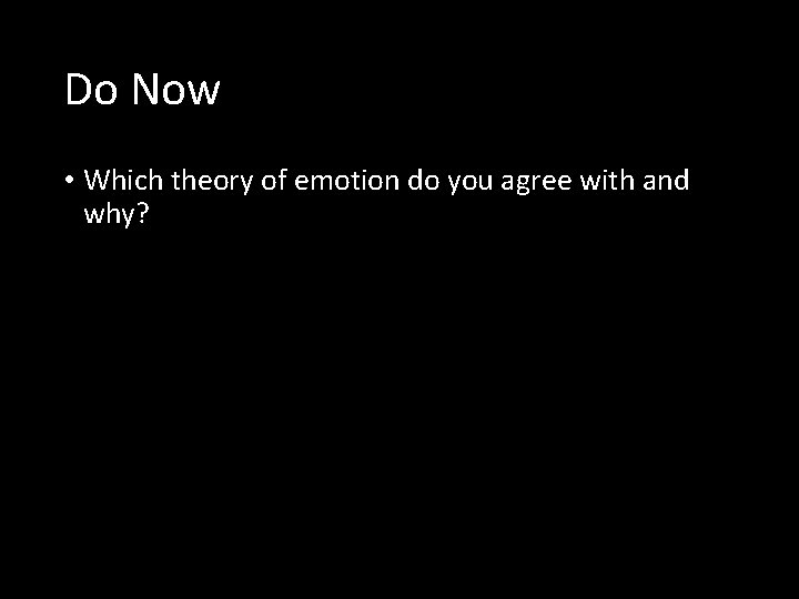 Do Now • Which theory of emotion do you agree with and why? 