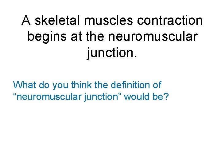 A skeletal muscles contraction begins at the neuromuscular junction. What do you think the