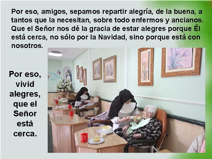 Por eso, amigos, sepamos repartir alegría, de la buena, a tantos que la necesitan,