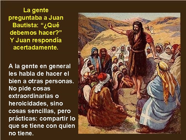 La gente preguntaba a Juan Bautista: “¿Qué debemos hacer? ” Y Juan respondía acertadamente.