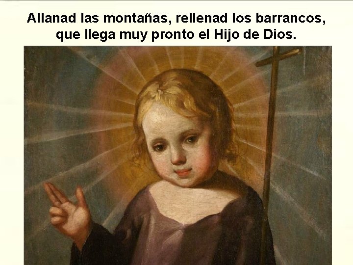 Allanad las montañas, rellenad los barrancos, que llega muy pronto el Hijo de Dios.