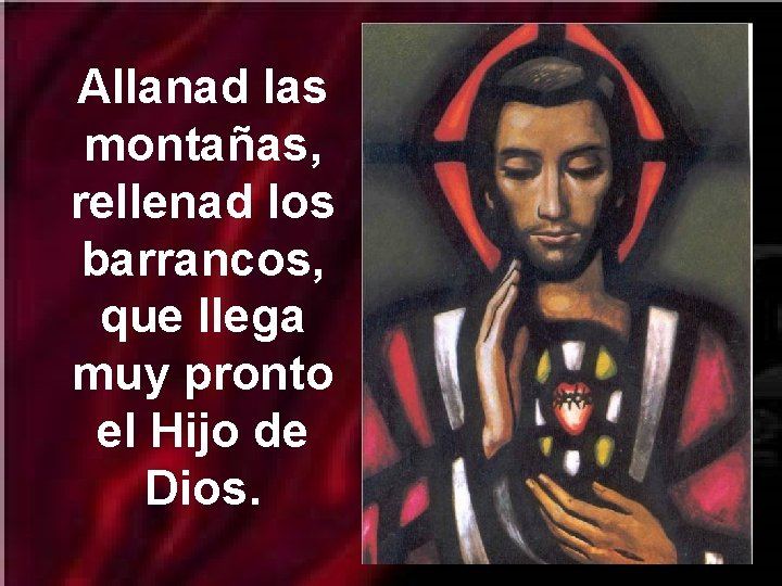 Allanad las montañas, rellenad los barrancos, que llega muy pronto el Hijo de Dios.