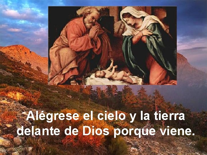 Alégrese el cielo y la tierra delante de Dios porque viene. 