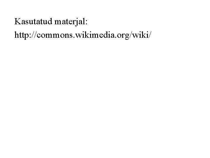 Kasutatud materjal: http: //commons. wikimedia. org/wiki/ 