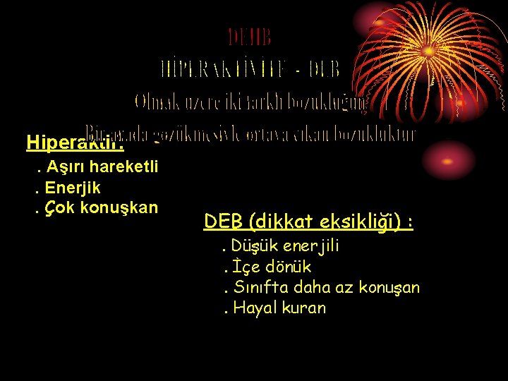 Hiperaktif: . Aşırı hareketli. Enerjik. Çok konuşkan DEB (dikkat eksikliği) : . Düşük enerjili.