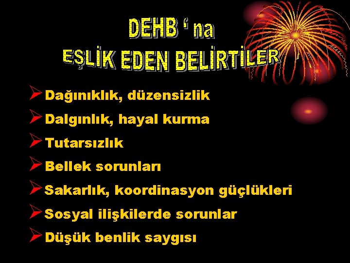 ØDağınıklık, düzensizlik ØDalgınlık, hayal kurma ØTutarsızlık ØBellek sorunları ØSakarlık, koordinasyon güçlükleri ØSosyal ilişkilerde sorunlar ØDağınıklık, düzensizlik ØDalgınlık, hayal kurma ØTutarsızlık ØBellek sorunları ØSakarlık, koordinasyon güçlükleri ØSosyal ilişkilerde sorunlar