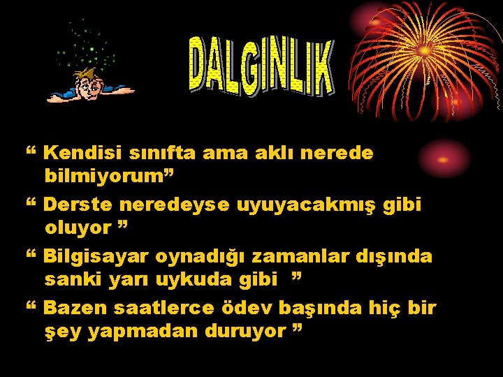 “ Kendisi sınıfta ama aklı nerede bilmiyorum” “ Derste neredeyse uyuyacakmış gibi oluyor ” “ Kendisi sınıfta ama aklı nerede bilmiyorum” “ Derste neredeyse uyuyacakmış gibi oluyor ”