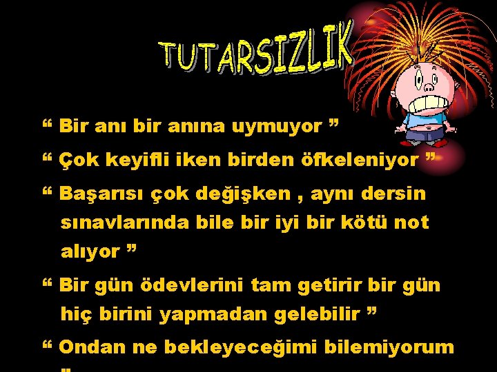 “ Bir anı bir anına uymuyor ” “ Çok keyifli iken birden öfkeleniyor ”