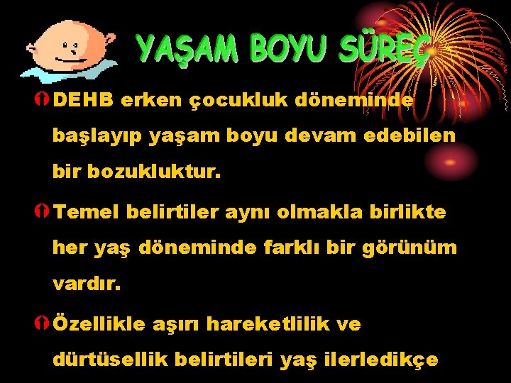 Ý DEHB erken çocukluk döneminde başlayıp yaşam boyu devam edebilen bir bozukluktur. Ý Temel Ý DEHB erken çocukluk döneminde başlayıp yaşam boyu devam edebilen bir bozukluktur. Ý Temel