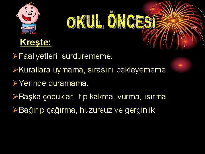 Kreşte: ØFaaliyetleri sürdürememe. ØKurallara uymama, sırasını bekleyememe ØYerinde duramama. ØBaşka çocukları itip kakma, vurma,