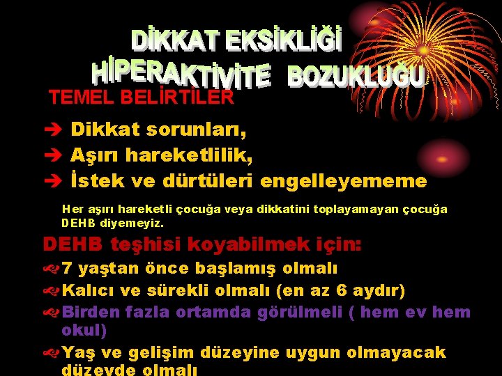 TEMEL BELİRTİLER è Dikkat sorunları, è Aşırı hareketlilik, è İstek ve dürtüleri engelleyememe Her TEMEL BELİRTİLER è Dikkat sorunları, è Aşırı hareketlilik, è İstek ve dürtüleri engelleyememe Her