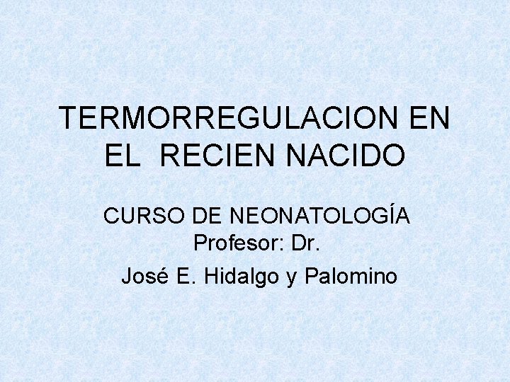 TERMORREGULACION EN EL RECIEN NACIDO CURSO DE NEONATOLOGÍA Profesor: Dr. José E. Hidalgo y