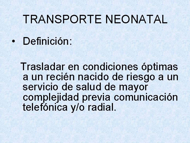 TRANSPORTE NEONATAL • Definición: Trasladar en condiciones óptimas a un recién nacido de riesgo