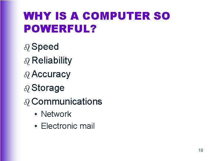 WHY IS A COMPUTER SO POWERFUL? b Speed b Reliability b Accuracy b Storage