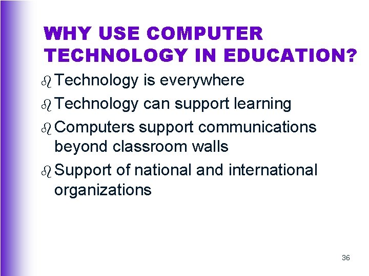 WHY USE COMPUTER TECHNOLOGY IN EDUCATION? b Technology is everywhere b Technology can support