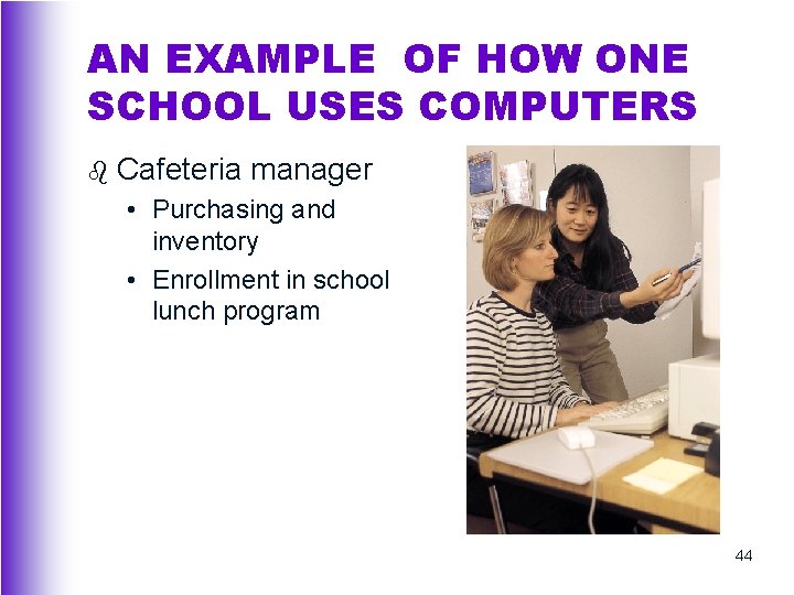 AN EXAMPLE OF HOW ONE SCHOOL USES COMPUTERS b Cafeteria manager • Purchasing and