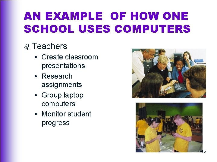 AN EXAMPLE OF HOW ONE SCHOOL USES COMPUTERS b Teachers • Create classroom presentations