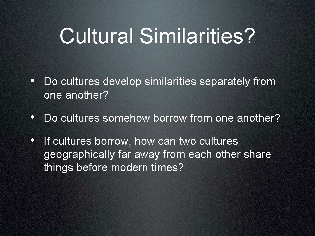 Cultural Similarities? • Do cultures develop similarities separately from one another? • Do cultures