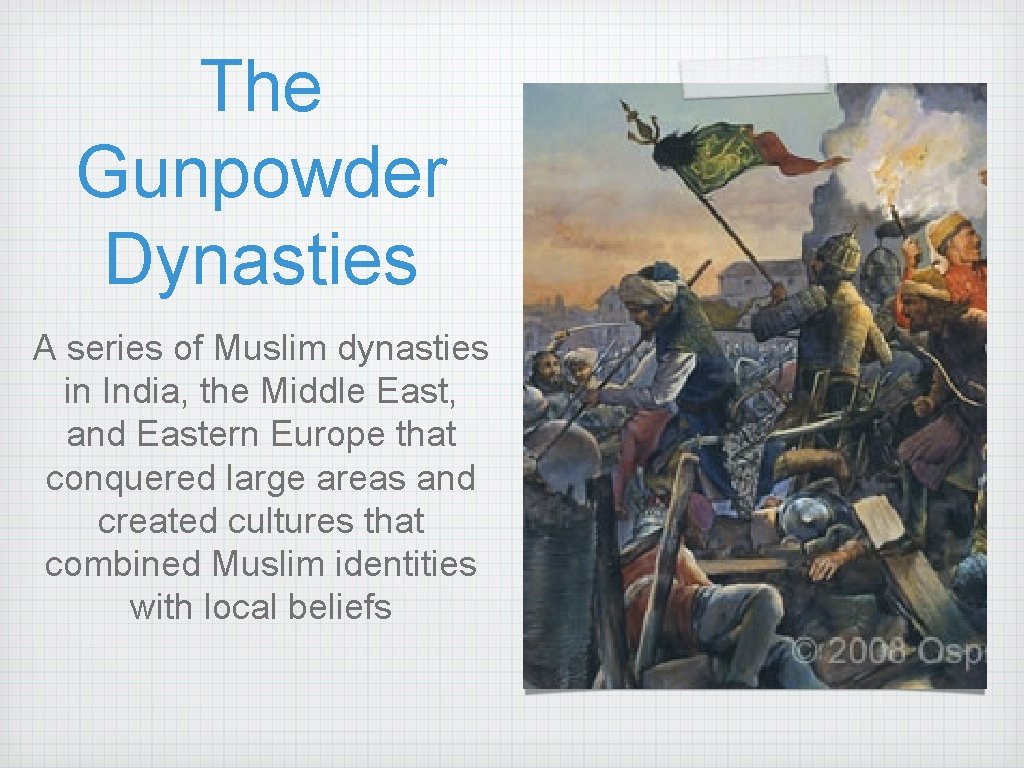 The Gunpowder Dynasties A series of Muslim dynasties in India, the Middle East, and