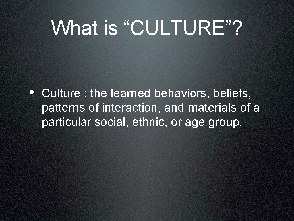 What is “CULTURE”? • Culture : the learned behaviors, beliefs, patterns of interaction, and