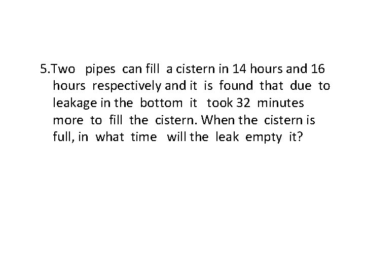 5. Two pipes can fill a cistern in 14 hours and 16 hours respectively