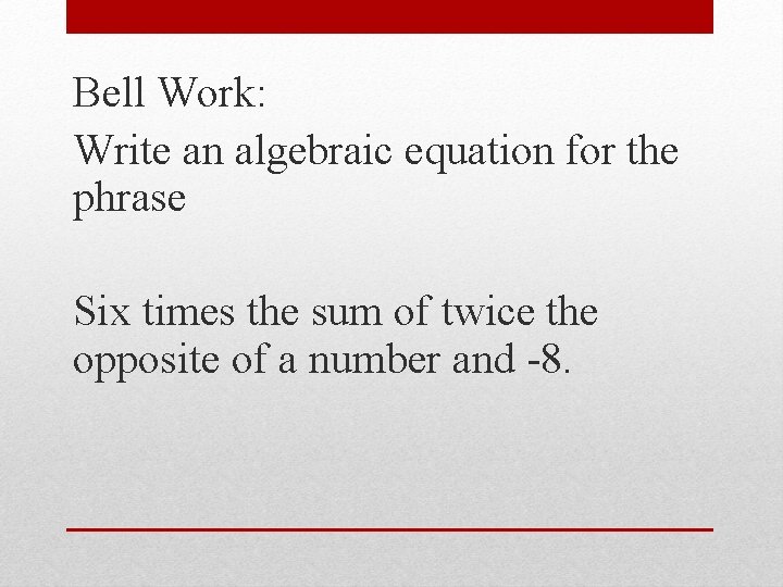 Bell Work: Write an algebraic equation for the phrase Six times the sum of