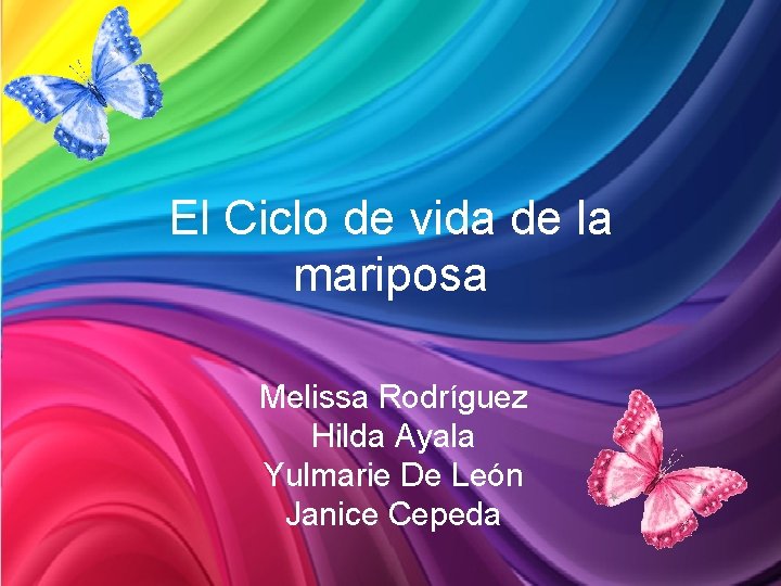 El Ciclo de vida de la mariposa Melissa Rodríguez Hilda Ayala Yulmarie De León