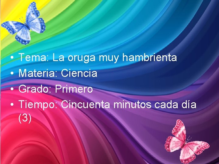  • • Tema: La oruga muy hambrienta Materia: Ciencia Grado: Primero Tiempo: Cincuenta