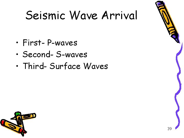 Seismic Wave Arrival • First- P-waves • Second- S-waves • Third- Surface Waves 39