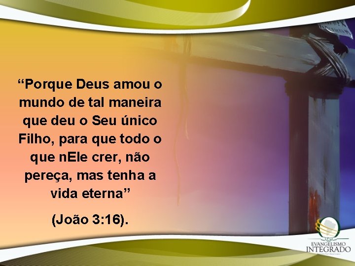 “Porque Deus amou o mundo de tal maneira que deu o Seu único Filho, “Porque Deus amou o mundo de tal maneira que deu o Seu único Filho,