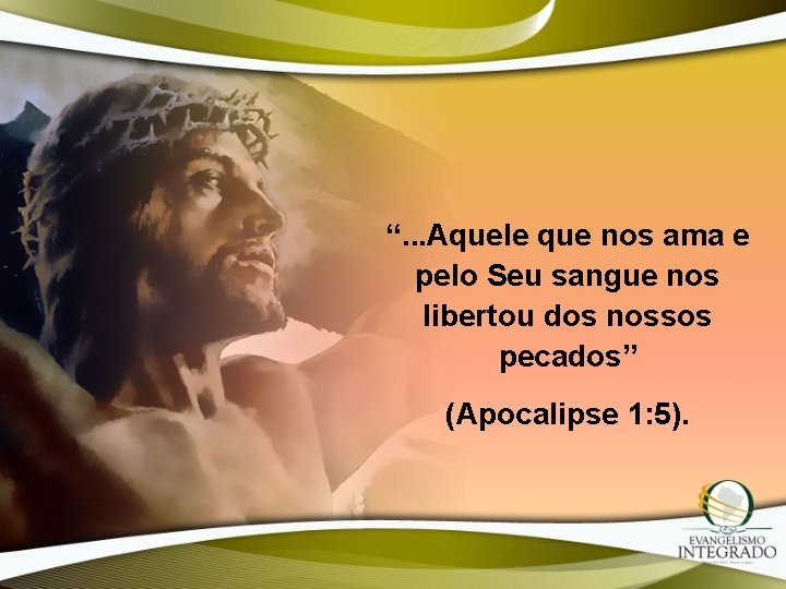 “. . . Aquele que nos ama e pelo Seu sangue nos libertou dos “. . . Aquele que nos ama e pelo Seu sangue nos libertou dos