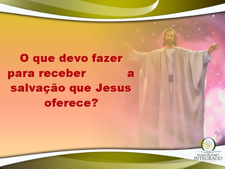 O que devo fazer para receber a salvação que Jesus oferece? O que devo fazer para receber a salvação que Jesus oferece?