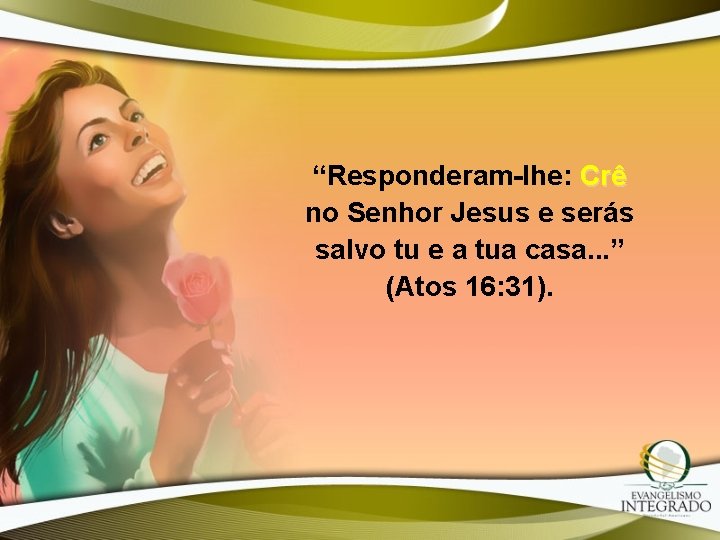 “Responderam-lhe: Crê no Senhor Jesus e serás salvo tu e a tua casa. .