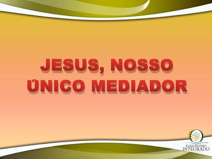 JESUS, NOSSO ÚNICO MEDIADOR 