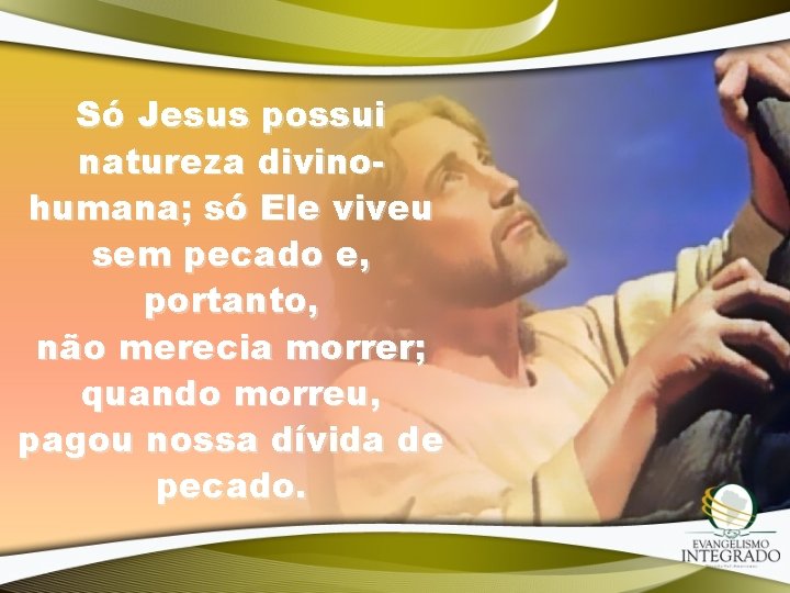 Só Jesus possui natureza divinohumana; só Ele viveu sem pecado e, portanto, não merecia Só Jesus possui natureza divinohumana; só Ele viveu sem pecado e, portanto, não merecia